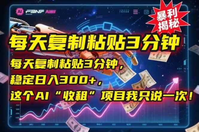 （15179期）每天复制粘贴3分钟，稳定日入300+，这个AI“收租”项目我只说一次！-咩咩网络