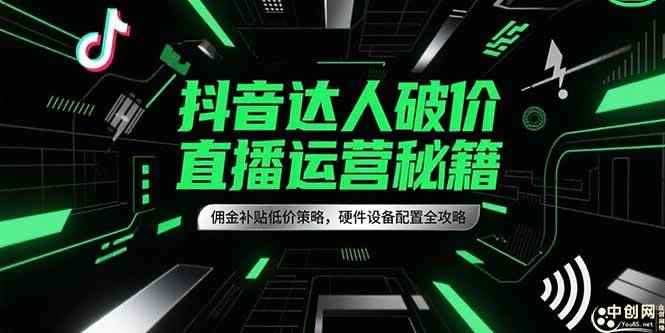 （15185期）抖音达人破价直播运营秘籍，佣金补贴低价策略，硬件设备配置全攻略-咩咩网络
