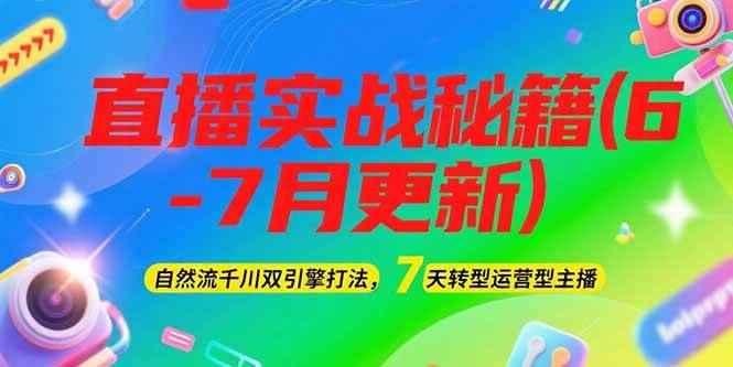 （15189期）2025直播实战秘籍(6-7月更新)：自然流千川双引擎打法，7天转型运营型主播-咩咩网络