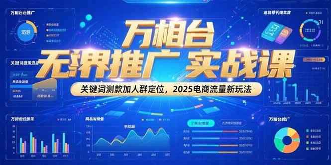（15192期）万相台无界推广实战课，关键词测款加人群定位，2025电商流量新玩法-咩咩网络