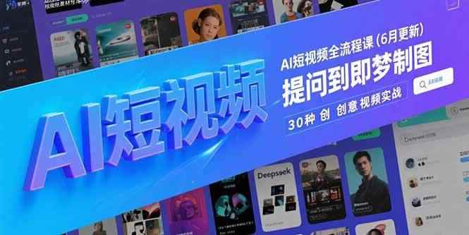 （15194期）AI短视频全流程课(6月更新)，Deepseek提问到即梦制图，30种创意视频实战-咩咩网络
