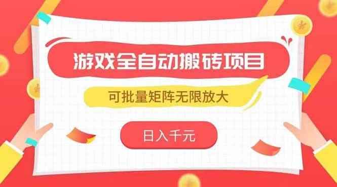 （15197期）游戏全自动搬砖项目，日入千元 ，可批量矩阵无限放大-咩咩网络