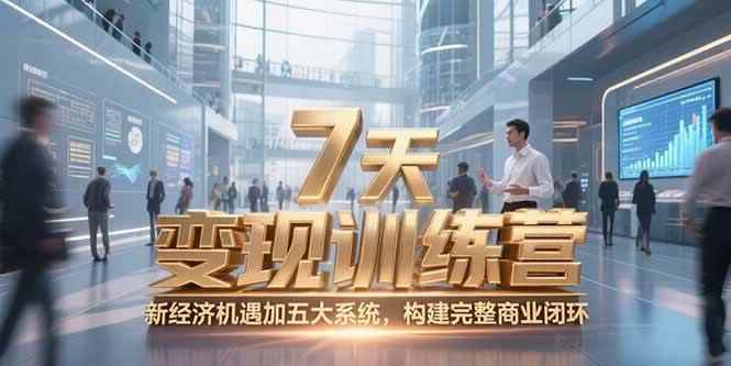 （15200期）7天咨询师变现训练营，新经济机遇加五大系统，构建完整商业闭环-咩咩网络