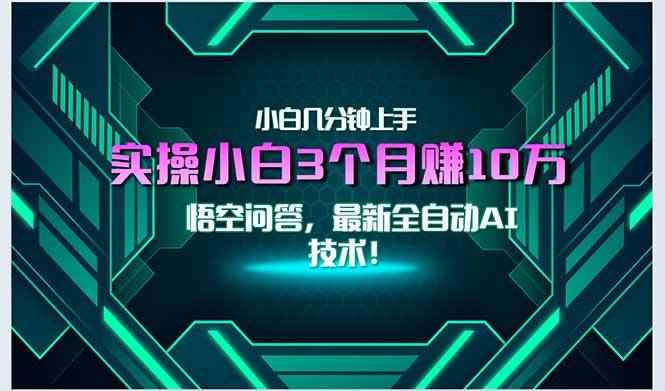 （15213期）最新自动AI技术！小白实操月入3万+，无门槛一分钟上手！-咩咩网络