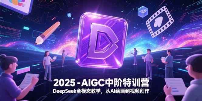 （15224期）2025-AIGC中阶特训营，DeepSeek全模态教学，从AI绘画到视频创作-咩咩网络