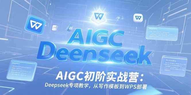 （15223期）AIGC初阶实战营：Deepseek专项教学，从写作模板到WPS部署-咩咩网络