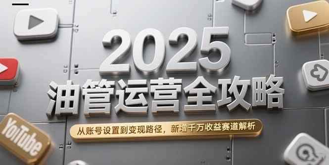 （15232期）2025油管运营全攻略，从账号设置到变现路径，新增千万收益赛道解析-咩咩网络
