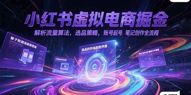 （15236期）小红书虚拟电商掘金，解析流量算法，选品策略，账号起号，笔记创作全流程-咩咩网络