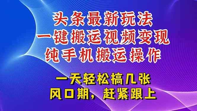 （15237期）今日头条最新玩法，一键搬运视频也能轻松变现，随随便便就爆百万流量，…-咩咩网络