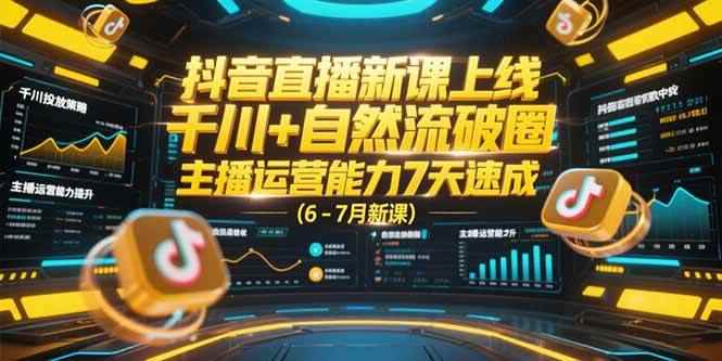 （15246期）抖音直播新课上线，千川+自然流破圈，主播运营能力7天速成 (6-7月新课)-咩咩网络
