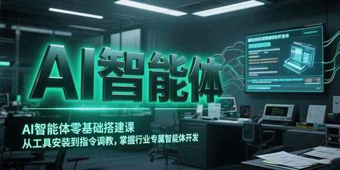 （15257期）AI智能体零基础搭建课，从工具安装到指令调教，掌握行业专属智能体开发…-咩咩网络