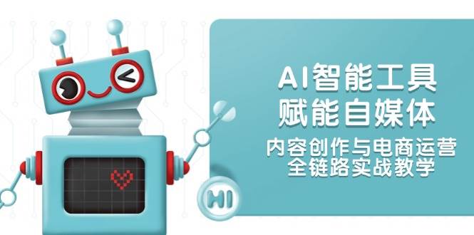 （14949期）AI智能工具赋能自媒体，内容创作与电商运营，全链路实战教学-咩咩网络