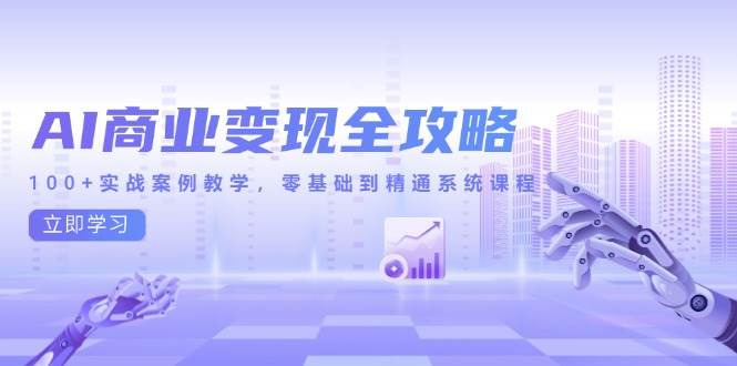 （14948期）AI商业变现全攻略，100+实战案例教学，零基础到精通系统课程-咩咩网络
