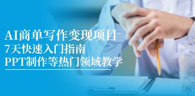 （14945期）AI商单写作变现项目，7天快速入门指南，PPT制作等热门领域教学-咩咩网络