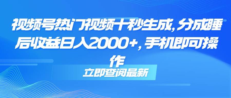 图片[1]-（14947期）视频号热门视频十秒生成，分成睡后收益日入2000+，手机即可操作-咩咩网络