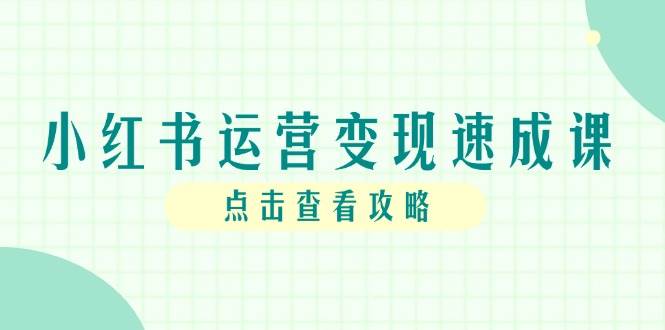 （14951期）小红书运营变现速成课，账号搭建到暴力起号，个人IP全流程指南-咩咩网络