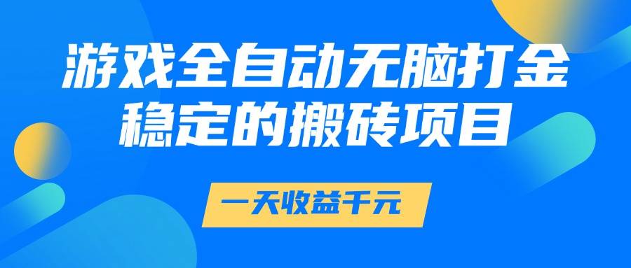 （14971期）游戏全自动无脑打金，一天收益1000+，稳定的搬砖项目-咩咩网络