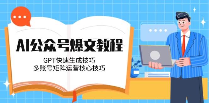 图片[1]-（14977期）AI公众号爆文教程，GPT快速生成技巧，多账号矩阵运营核心技巧-咩咩网络