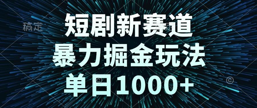 （14993期）短剧新赛道，暴力掘金玩法，单日1000+-咩咩网络