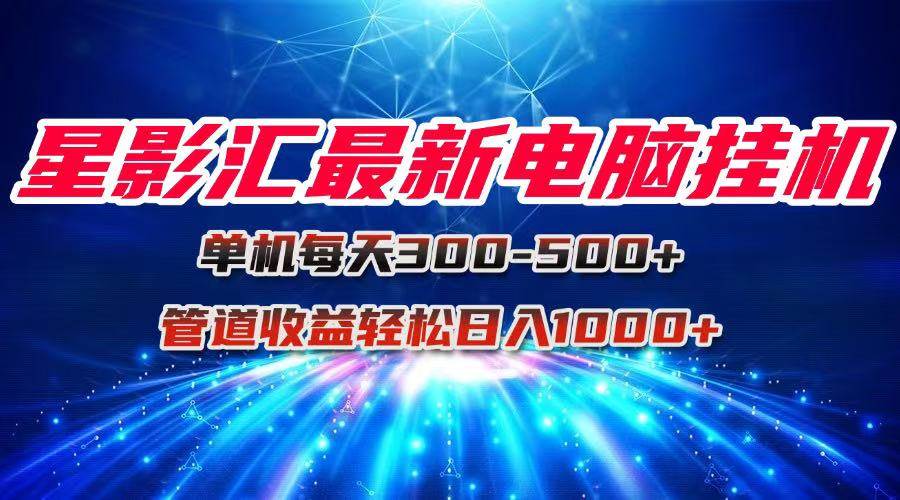 图片[1]-（15003期）星影汇最新电脑挂机单机每天300+团队管道收益轻松日入1000+-咩咩网络