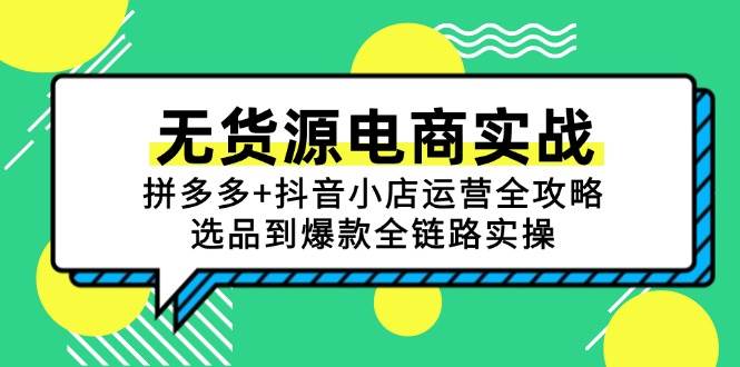 （15006期）无货源电商实战：拼多多+抖音小店运营全攻略，选品到爆款全链路实操-咩咩网络