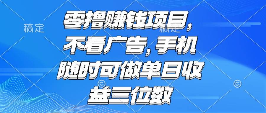 （15016期）零撸赚钱项目 不看广告 手机随时可做 单日收益三位数-咩咩网络