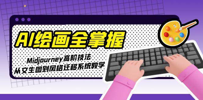图片[1]-（15020期）AI绘画全掌握：Midjourney高阶技法，从文生图到风格迁移系统教学-咩咩网络
