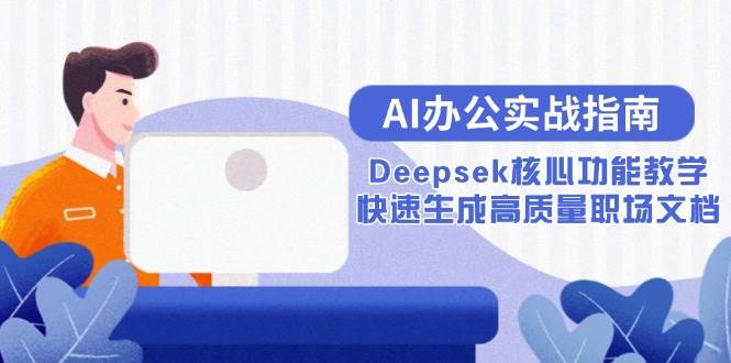图片[1]-（15018期）AI办公实战指南：Deepsek核心功能教学，快速生成高质量职场文档-咩咩网络