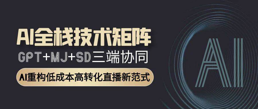 （15027期）AI全栈技术矩阵：GPT+MJ+SD三端协同，AI重构低成本高转化直播新范式-咩咩网络