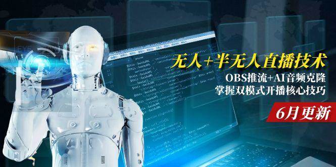 （15024期）无人+半无人直播技术:OBS推流+AI音频克隆 掌握双模式开播核心技巧-6月更新-咩咩网络