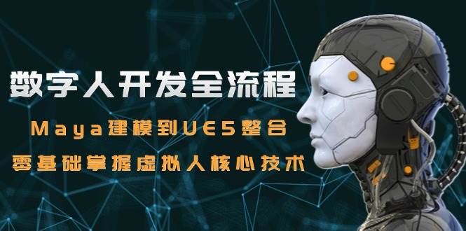 图片[1]-（15029期）数字人开发全流程：Maya建模到UE5整合，零基础掌握虚拟人核心技术-咩咩网络