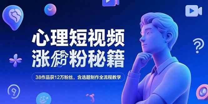 （15276期）心理短视频涨粉秘籍，38作品获12万粉丝，含选题制作全流程教学-咩咩网络