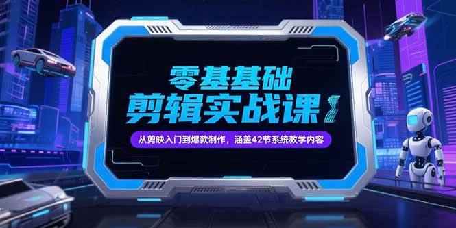 （15273期）零基础抖音剪辑实战课，从剪映入门到爆款制作，涵盖42节系统教学内容-咩咩网络