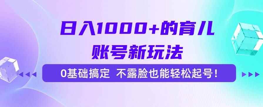 （15272期）日入1000+的育儿账号新玩法，0基础搞定，不露脸也能轻松起号！-咩咩网络