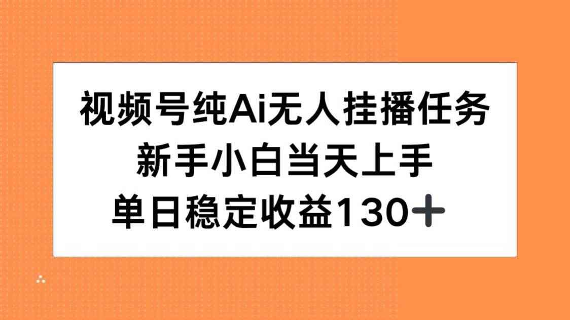 （15266期）视频号纯AI无人挂播任务，新手小白当天上手，单日稳定收益130+-咩咩网络