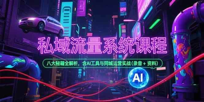 （15284期）私域流量系统课程，八大秘籍全解析，含AI工具与同城运营实战(录音+资料)-咩咩网络