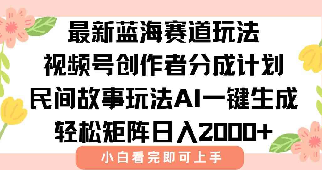 （15287期）最新视频号创作者分成民间故事玩法，AI一键生成爆款视频，轻松日入2000+-咩咩网络