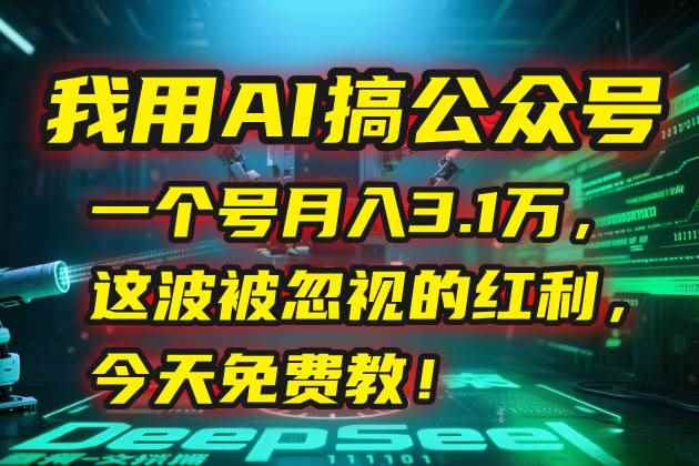 （15297期）我用AI搞公众号，一个号月入3.1万，这波被忽视的红利，今天免费教！-咩咩网络
