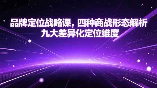 （15304期）品牌定位战略课，四种商战形态解析，九大差异化定位维度-咩咩网络