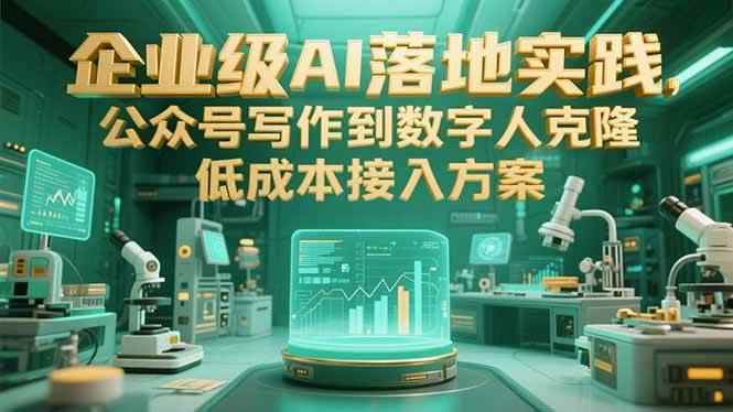 （15305期）企业级AI落地实践，公众号写作到数字人克隆，低成本接入方案-咩咩网络