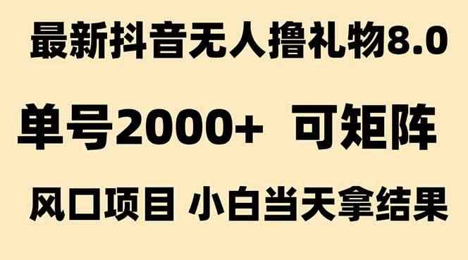 （15311期）抖音无人撸礼物8.0玩法 全新风口   见效果快  全无人  单号当天产出2000+-咩咩网络