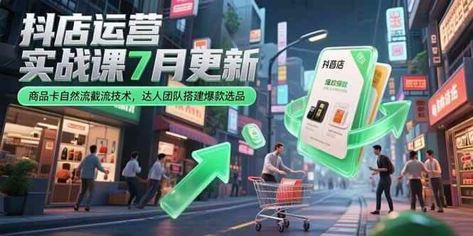 （15329期）抖店运营实战课7月更新，商品卡自然流截流技术，达人团队搭建爆款选品-咩咩网络