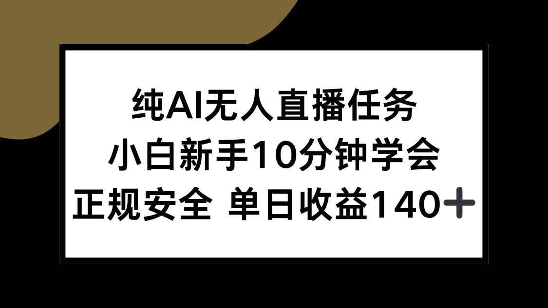 （15334期）纯AI无人直播任务，小白新手10分钟学会 ，正规安全 单日收益140+-咩咩网络