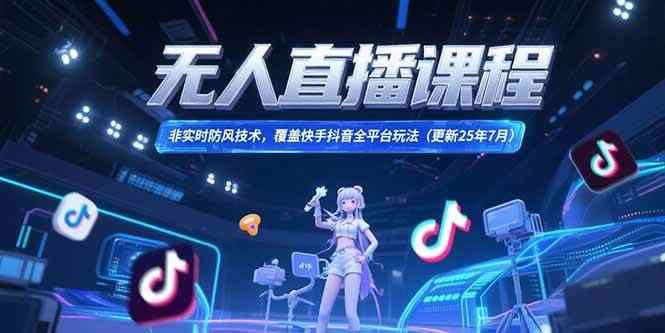 （15337期）无人直播课程，非实时防风技术，覆盖快手抖音全平台玩法(更新25年7月)-咩咩网络
