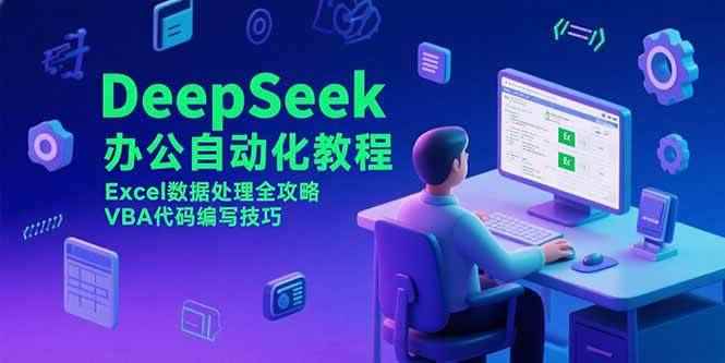 （15342期）DeepSeek办公自动化教程，Excel数据处理全攻略，VBA代码编写技巧-咩咩网络