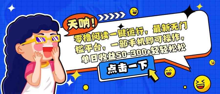 （15338期）零撸阅读一键运行，最新无门槛平台，一部手机即可操作，单日收益50-300…-咩咩网络