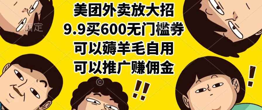 （15352期）美团外卖放大招，9.9买600无门槛券，可以薅羊毛自用，可以推广赚佣金-咩咩网络