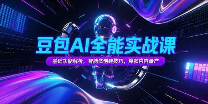 （15364期）豆包AI全能实战课，基础功能解析，智能体创建技巧，爆款内容量产-咩咩网络