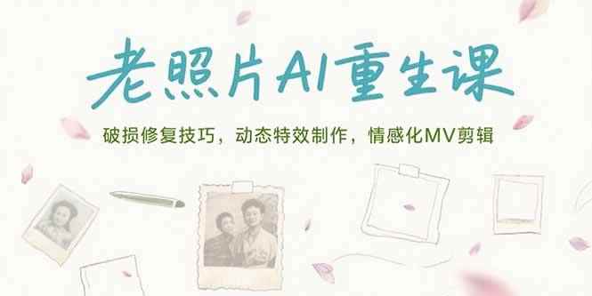 （15367期）老照片AI重生课，破损修复技巧，动态特效制作，情感化MV剪辑-咩咩网络