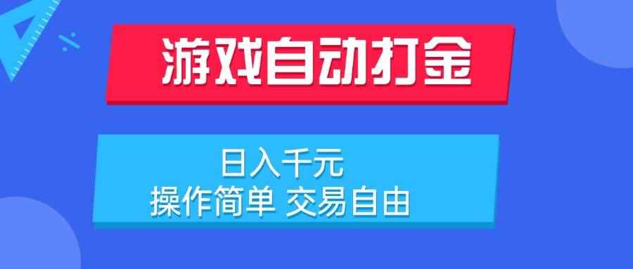 （15368期）游戏自动打金项目，日入千元，操作简单 交易自由-咩咩网络